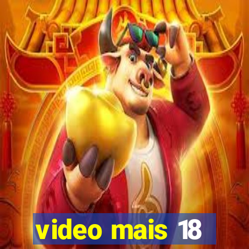 video mais 18